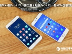 魅族Pro6 Plus和MX6區(qū)別對比 魅族MX6和Pro6 Plus哪個(gè)好？