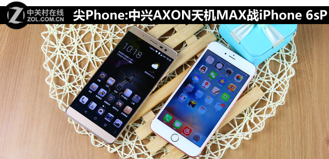 尖Phone:中興AXON天機MAX戰(zhàn)iPhone 6sP 